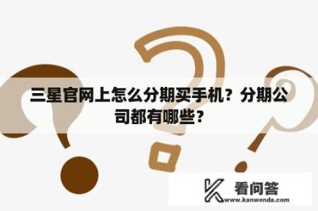 三星官网上怎么分期买手机？分期公司都有哪些？