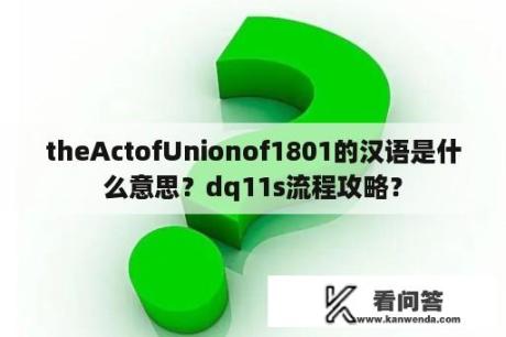theActofUnionof1801的汉语是什么意思？dq11s流程攻略？