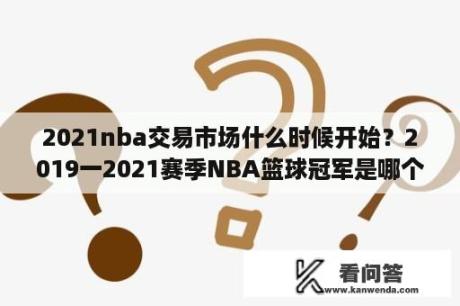 2021nba交易市场什么时候开始？2019一2021赛季NBA篮球冠军是哪个队？