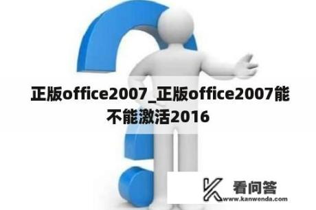  正版office2007_正版office2007能不能激活2016