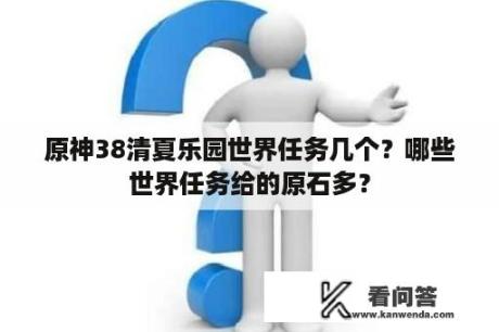 原神38清夏乐园世界任务几个？哪些世界任务给的原石多？