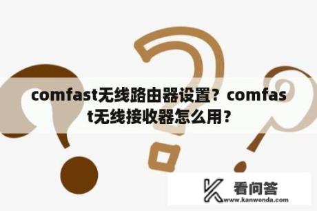 comfast无线路由器设置？comfast无线接收器怎么用？