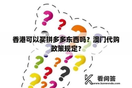 香港可以买拼多多东西吗？澳门代购政策规定？