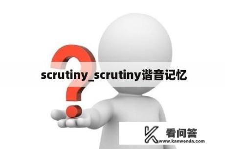  scrutiny_scrutiny谐音记忆