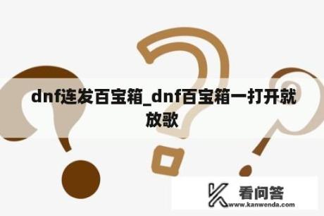  dnf连发百宝箱_dnf百宝箱一打开就放歌