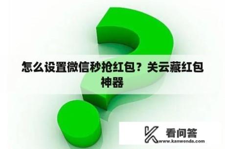 怎么设置微信秒抢红包？关云藏红包神器