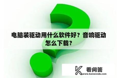 电脑装驱动用什么软件好？音响驱动怎么下载？