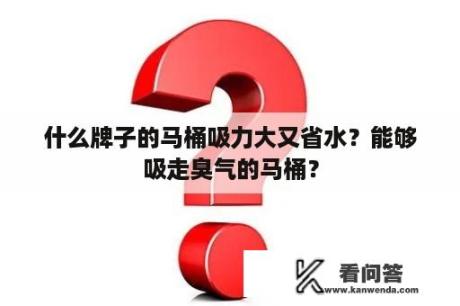 什么牌子的马桶吸力大又省水？能够吸走臭气的马桶？