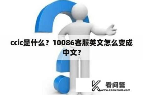 ccic是什么？10086客服英文怎么变成中文？