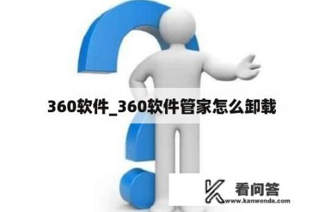  360软件_360软件管家怎么卸载