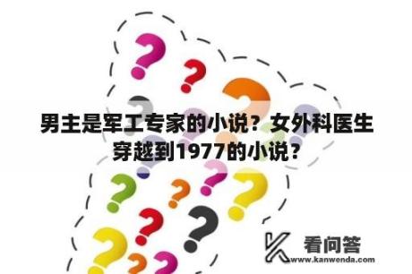 男主是军工专家的小说？女外科医生穿越到1977的小说？