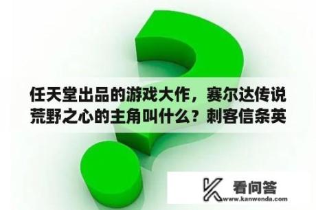 任天堂出品的游戏大作，赛尔达传说荒野之心的主角叫什么？刺客信条英灵殿遗忘传说怎么进？