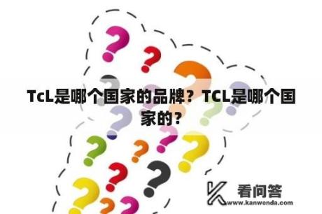 TcL是哪个国家的品牌？TCL是哪个国家的？