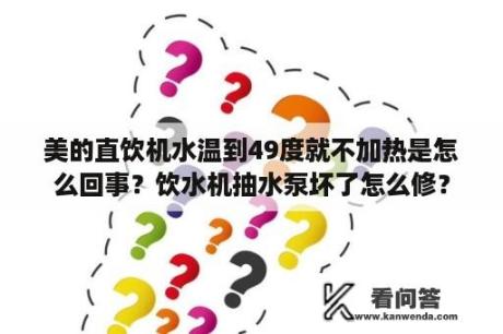 美的直饮机水温到49度就不加热是怎么回事？饮水机抽水泵坏了怎么修？