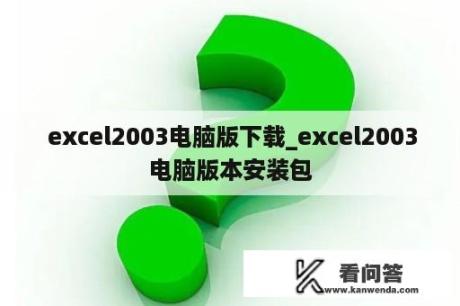  excel2003电脑版下载_excel2003电脑版本安装包