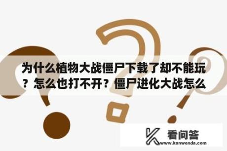 为什么植物大战僵尸下载了却不能玩？怎么也打不开？僵尸进化大战怎么下载？