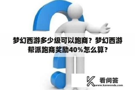 梦幻西游多少级可以跑商？梦幻西游帮派跑商奖励40%怎么算？