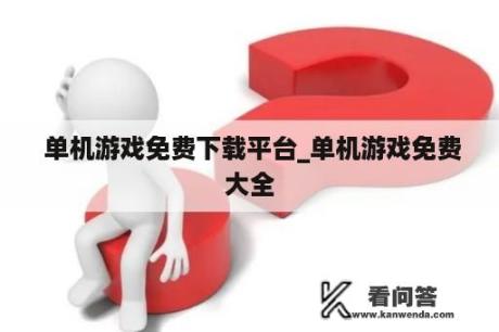  单机游戏免费下载平台_单机游戏免费大全