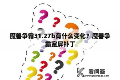 魔兽争霸31.27b有什么变化？魔兽争霸宽屏补丁