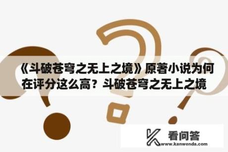 《斗破苍穹之无上之境》原著小说为何在评分这么高？斗破苍穹之无上之境写完了吗？