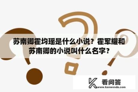 苏南卿霍均瑶是什么小说？霍军耀和苏南卿的小说叫什么名字？