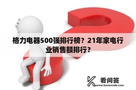 格力电器500强排行榜？21年家电行业销售额排行？