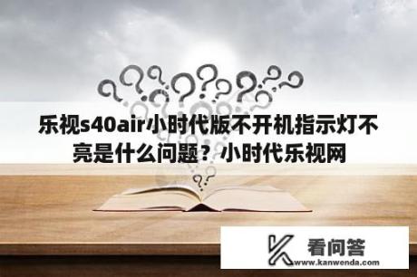 乐视s40air小时代版不开机指示灯不亮是什么问题？小时代乐视网