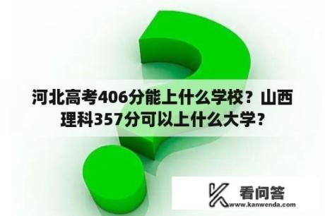 河北高考406分能上什么学校？山西理科357分可以上什么大学？