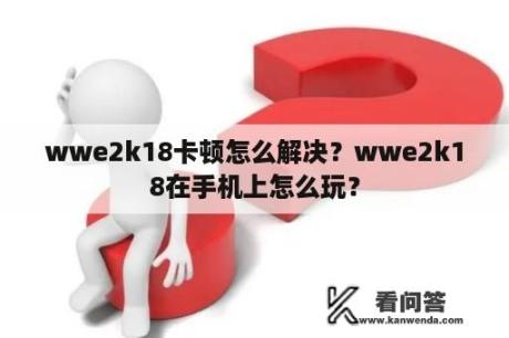 wwe2k18卡顿怎么解决？wwe2k18在手机上怎么玩？