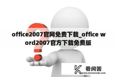  office2007官网免费下载_office word2007官方下载免费版