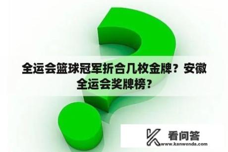 全运会篮球冠军折合几枚金牌？安徽全运会奖牌榜？