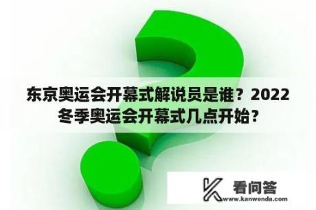 东京奥运会开幕式解说员是谁？2022冬季奥运会开幕式几点开始？