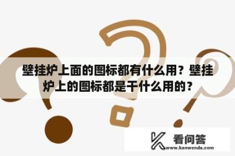 壁挂炉上面的图标都有什么用？壁挂炉上的图标都是干什么用的？