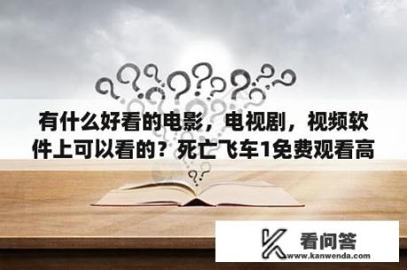 有什么好看的电影，电视剧，视频软件上可以看的？死亡飞车1免费观看高清