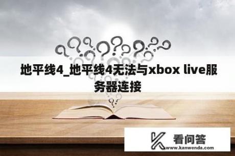  地平线4_地平线4无法与xbox live服务器连接