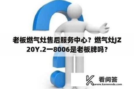 老板燃气灶售后服务中心？燃气灶JZ20Y.2一8006是老板牌吗？