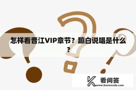 怎样看晋江VIP章节？蹦白说唱是什么？