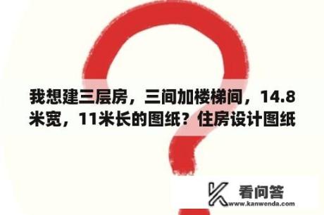 我想建三层房，三间加楼梯间，14.8米宽，11米长的图纸？住房设计图纸 三层