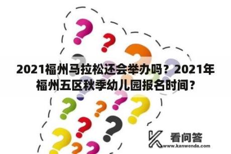 2021福州马拉松还会举办吗？2021年福州五区秋季幼儿园报名时间？