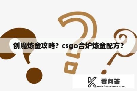 创魔炼金攻略？csgo合炉炼金配方？