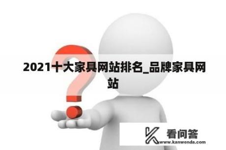  2021十大家具网站排名_品牌家具网站