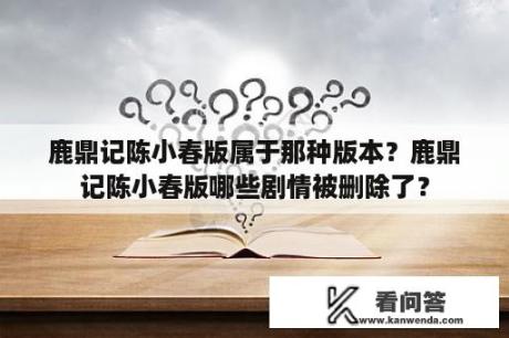 鹿鼎记陈小春版属于那种版本？鹿鼎记陈小春版哪些剧情被删除了？