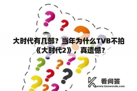 大时代有几部？当年为什么TVB不拍《大时代2》，真遗憾？