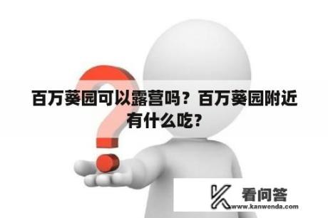 百万葵园可以露营吗？百万葵园附近有什么吃？