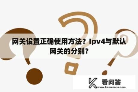 网关设置正确使用方法？Ipv4与默认网关的分别？