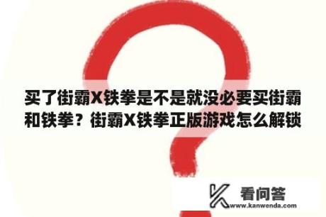 买了街霸X铁拳是不是就没必要买街霸和铁拳？街霸X铁拳正版游戏怎么解锁12隐藏人物？还有服装怎么解锁？