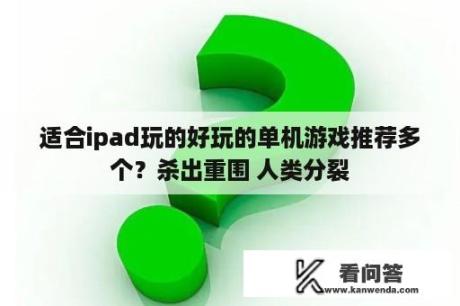 适合ipad玩的好玩的单机游戏推荐多个？杀出重围 人类分裂