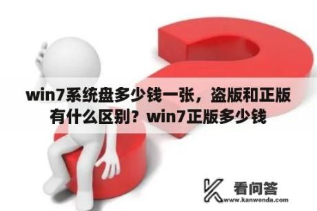 win7系统盘多少钱一张，盗版和正版有什么区别？win7正版多少钱