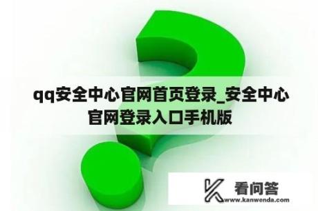  qq安全中心官网首页登录_安全中心官网登录入口手机版