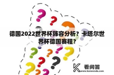 德国2022世界杯阵容分析？卡塔尔世界杯德国赛程？